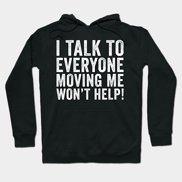 I Talk To Everyone Moving Me Won't Help Hoodie by unaffectedmoor